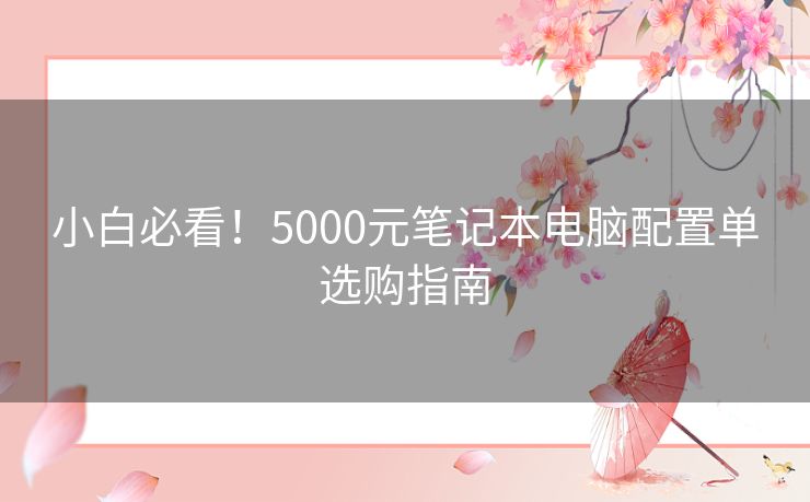 小白必看！5000元笔记本电脑配置单选购指南