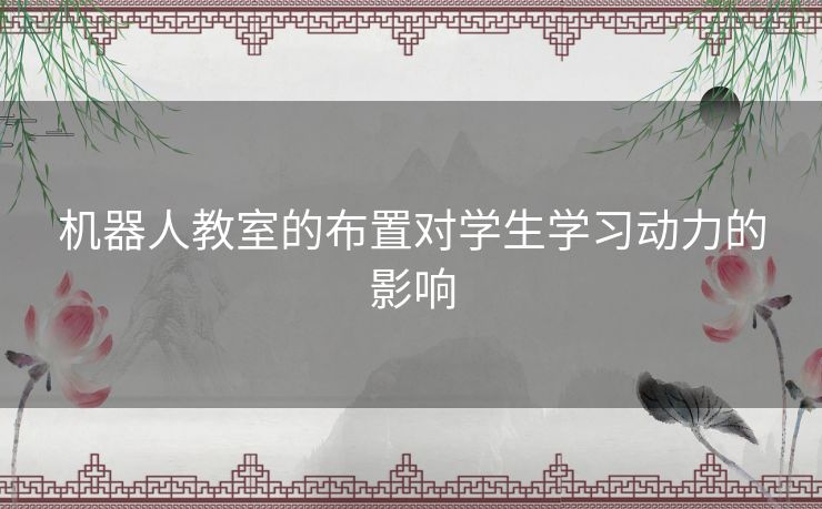 机器人教室的布置对学生学习动力的影响