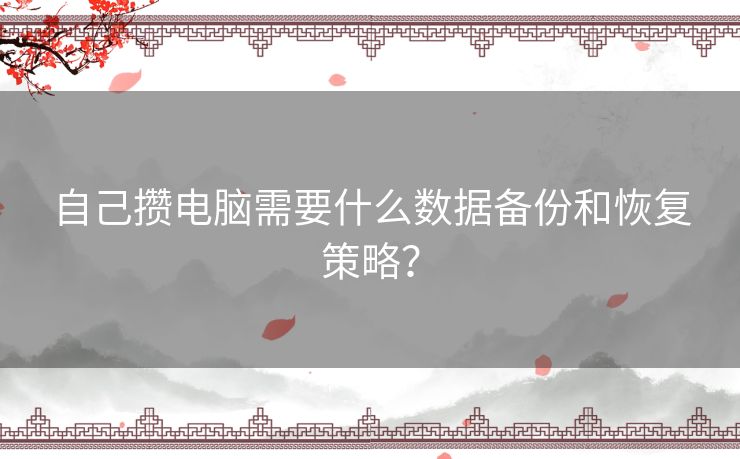 自己攒电脑需要什么数据备份和恢复策略？