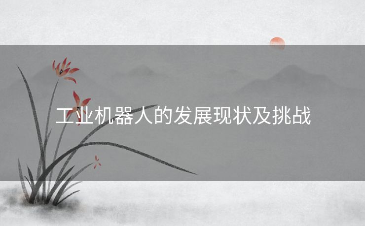 工业机器人的发展现状及挑战