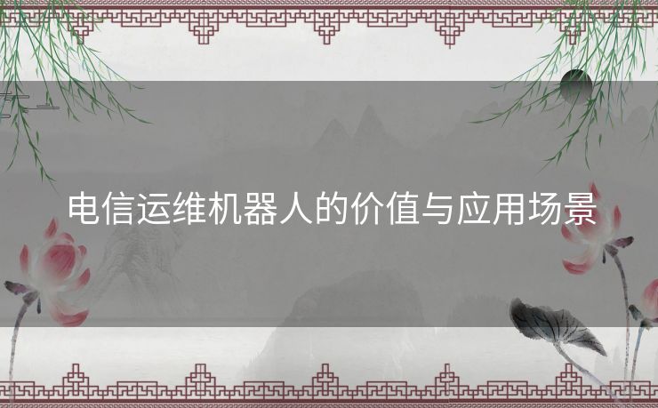 电信运维机器人的价值与应用场景