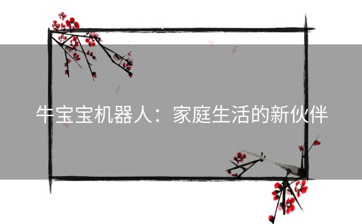 牛宝宝机器人：家庭生活的新伙伴
