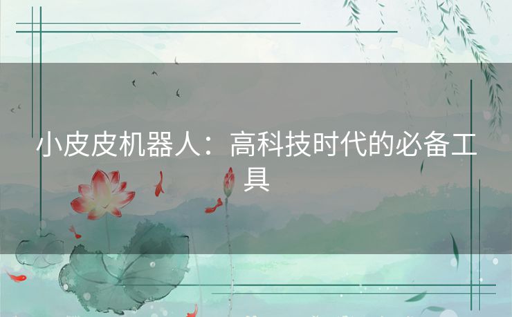 小皮皮机器人：高科技时代的必备工具
