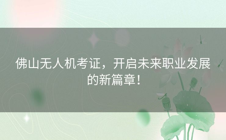 佛山无人机考证，开启未来职业发展的新篇章！