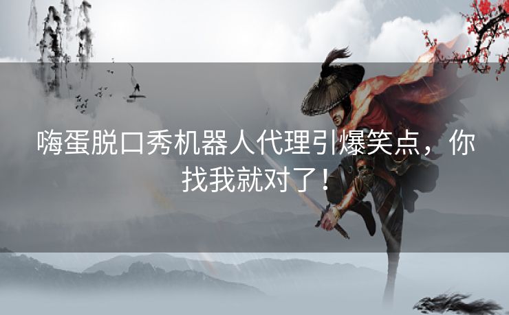 嗨蛋脱口秀机器人代理引爆笑点，你找我就对了！