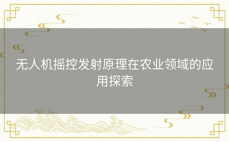 无人机摇控发射原理在农业领域的应用探索