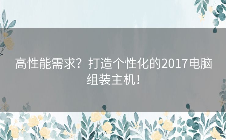 高性能需求？打造个性化的2017电脑组装主机！