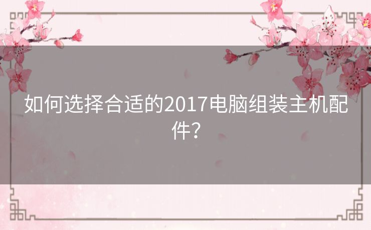 如何选择合适的2017电脑组装主机配件？
