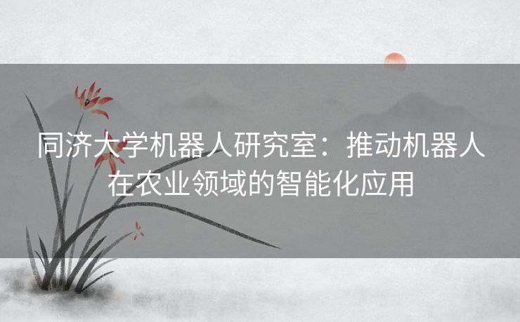 同济大学机器人研究室：推动机器人在农业领域的智能化应用