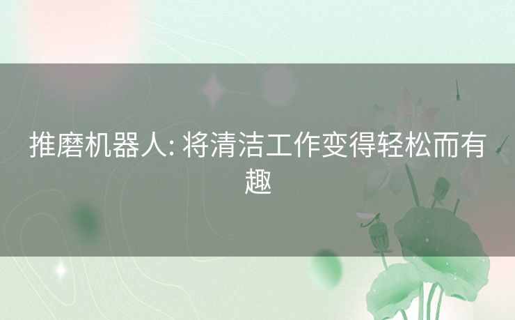 推磨机器人: 将清洁工作变得轻松而有趣