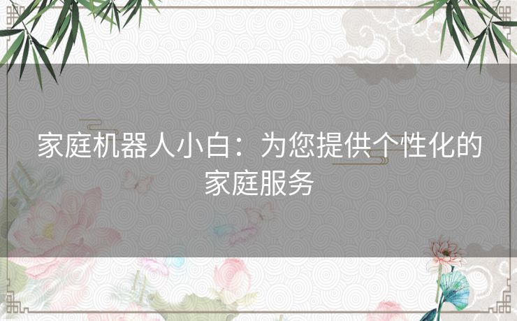 家庭机器人小白：为您提供个性化的家庭服务