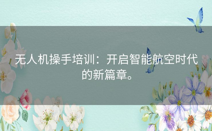 无人机操手培训：开启智能航空时代的新篇章。