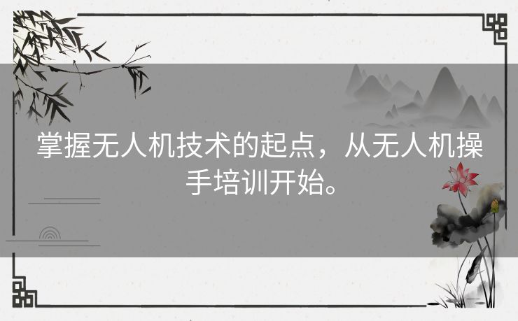 掌握无人机技术的起点，从无人机操手培训开始。
