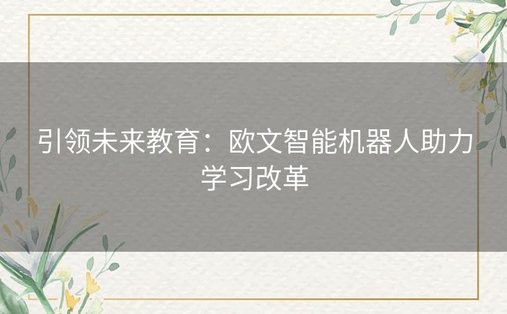 引领未来教育：欧文智能机器人助力学习改革