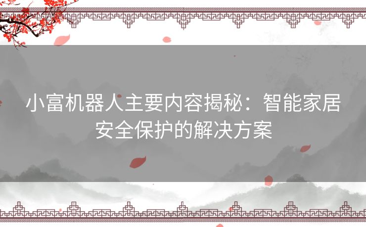 小富机器人主要内容揭秘：智能家居安全保护的解决方案