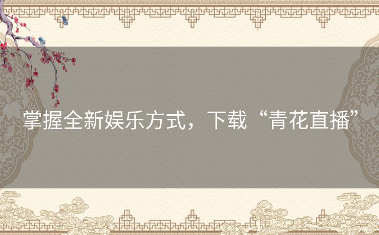 掌握全新娱乐方式，下载“青花直播”