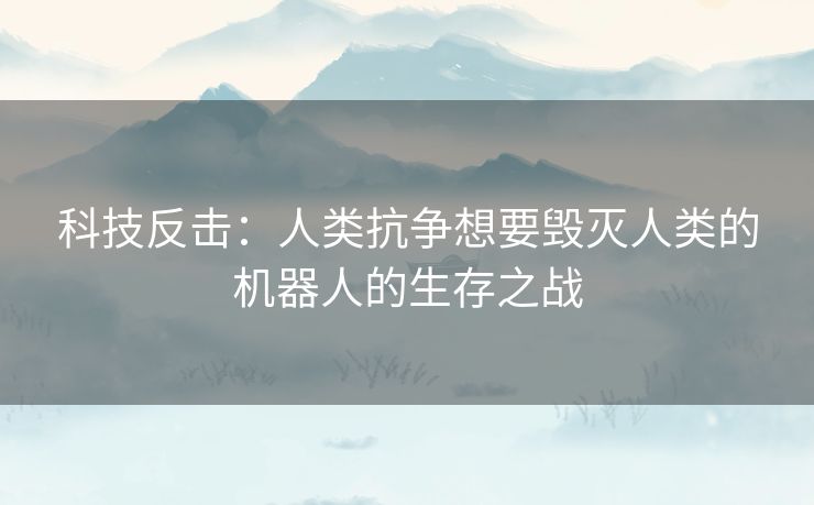 科技反击：人类抗争想要毁灭人类的机器人的生存之战