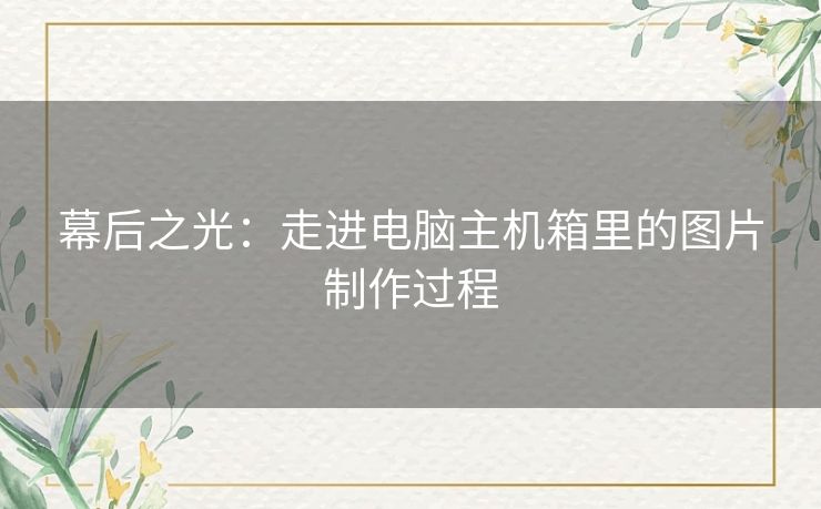 幕后之光：走进电脑主机箱里的图片制作过程
