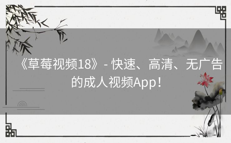《草莓视频18》- 快速、高清、无广告的成人视频App！