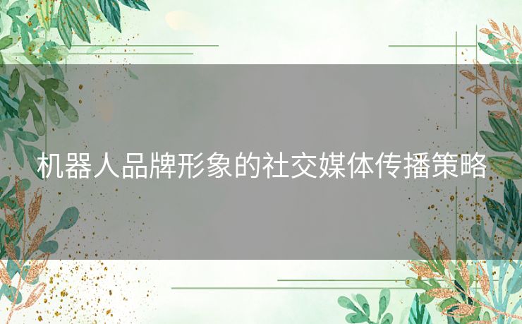 机器人品牌形象的社交媒体传播策略