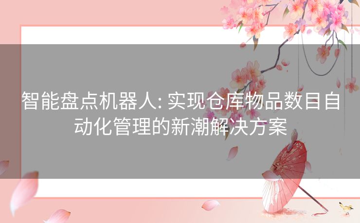 智能盘点机器人: 实现仓库物品数目自动化管理的新潮解决方案
