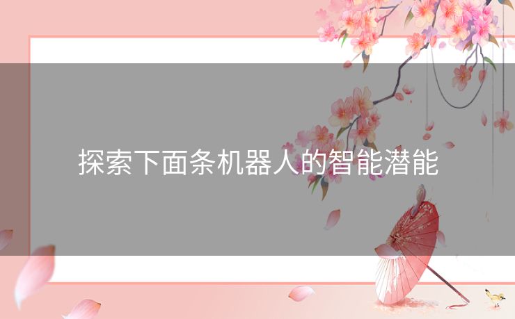 探索下面条机器人的智能潜能