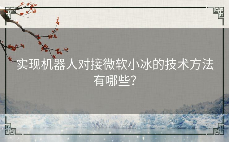 实现机器人对接微软小冰的技术方法有哪些？