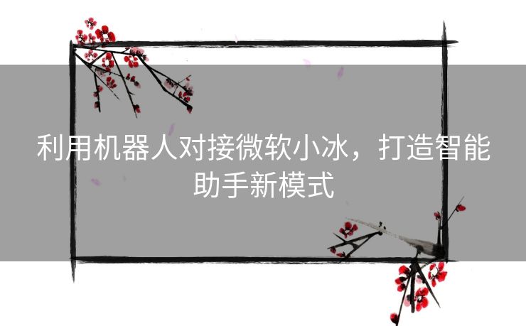 利用机器人对接微软小冰，打造智能助手新模式