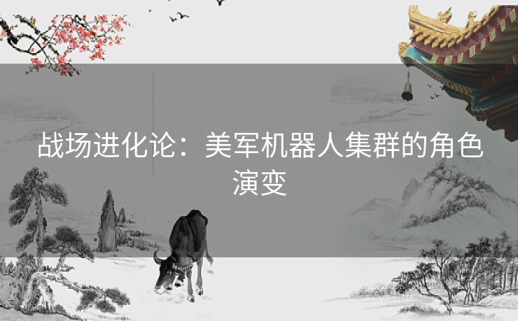 战场进化论：美军机器人集群的角色演变