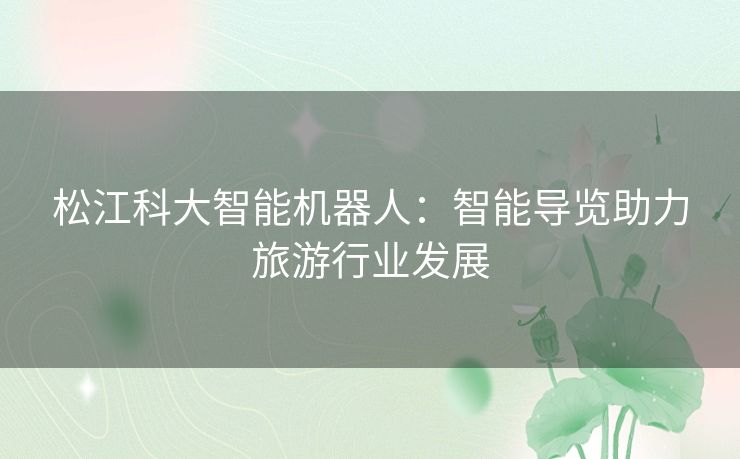 松江科大智能机器人：智能导览助力旅游行业发展