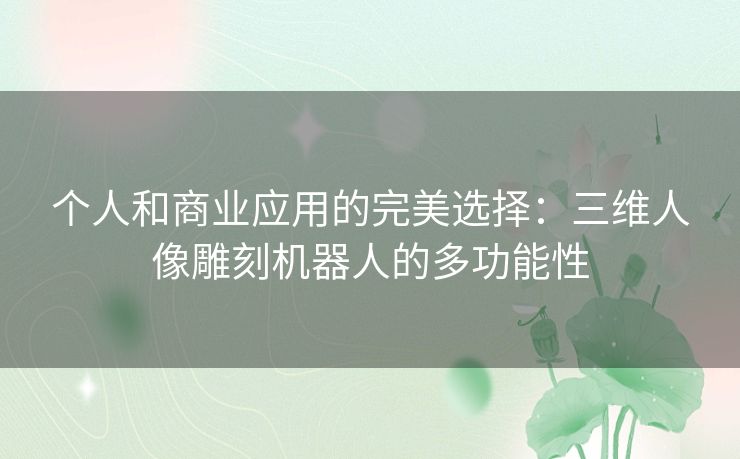 个人和商业应用的完美选择：三维人像雕刻机器人的多功能性