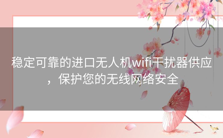 稳定可靠的进口无人机wifi干扰器供应，保护您的无线网络安全