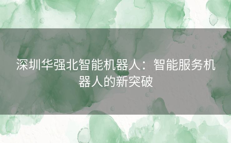 深圳华强北智能机器人：智能服务机器人的新突破