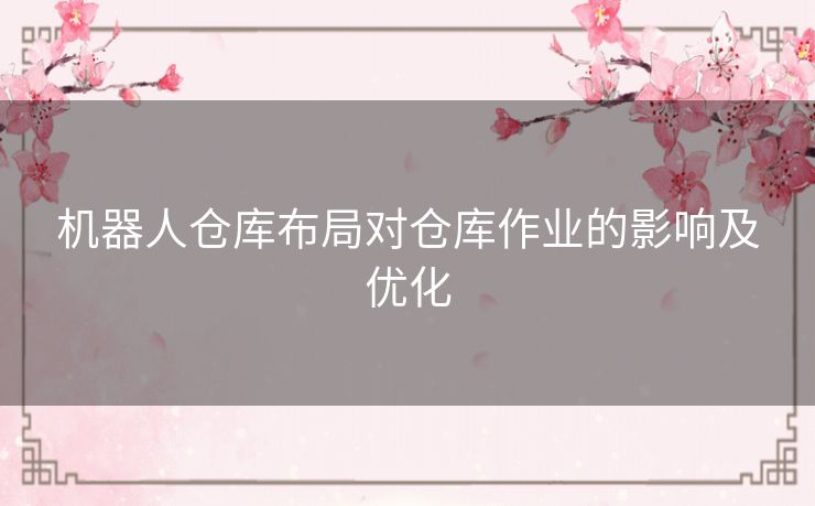 机器人仓库布局对仓库作业的影响及优化