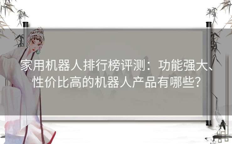 家用机器人排行榜评测：功能强大、性价比高的机器人产品有哪些？