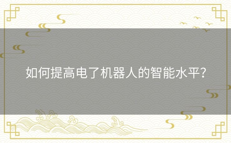 如何提高电了机器人的智能水平？