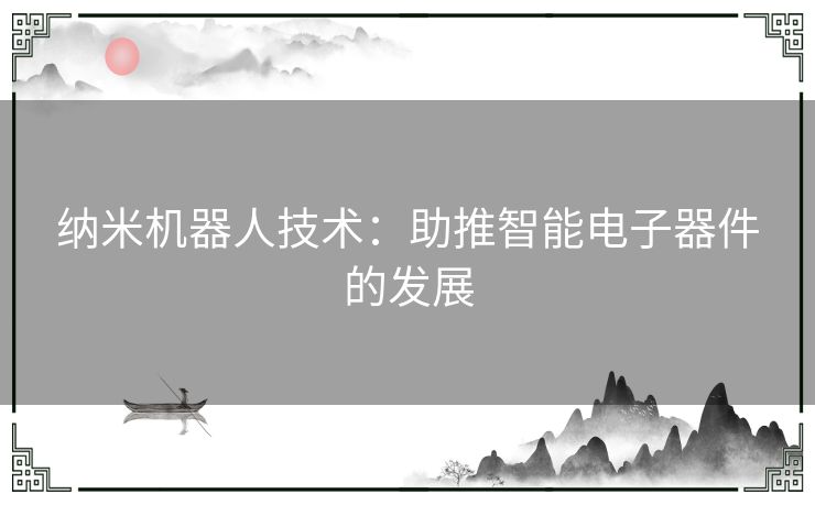 纳米机器人技术：助推智能电子器件的发展