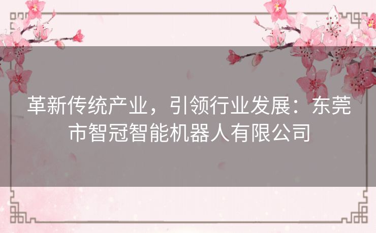 革新传统产业，引领行业发展：东莞市智冠智能机器人有限公司