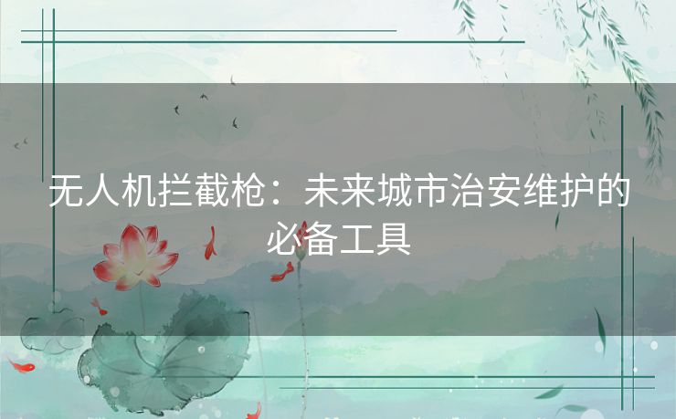无人机拦截枪：未来城市治安维护的必备工具