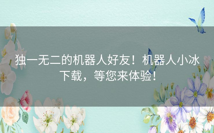 独一无二的机器人好友！机器人小冰下载，等您来体验！
