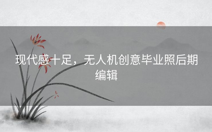 现代感十足，无人机创意毕业照后期编辑