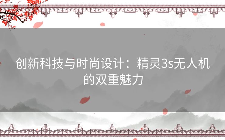 创新科技与时尚设计：精灵3s无人机的双重魅力