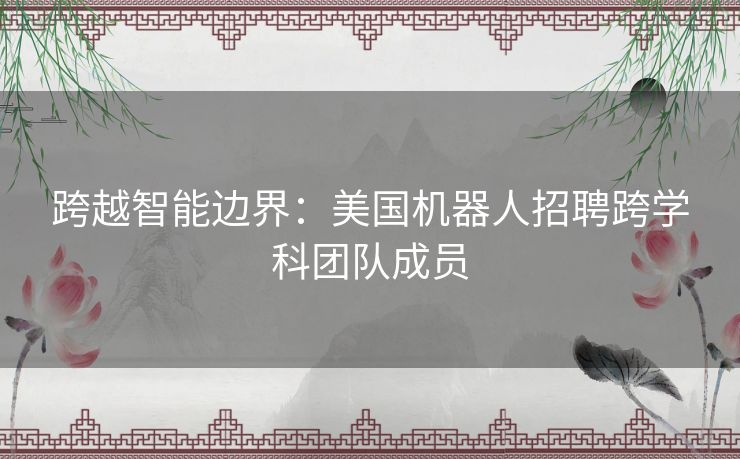 跨越智能边界：美国机器人招聘跨学科团队成员