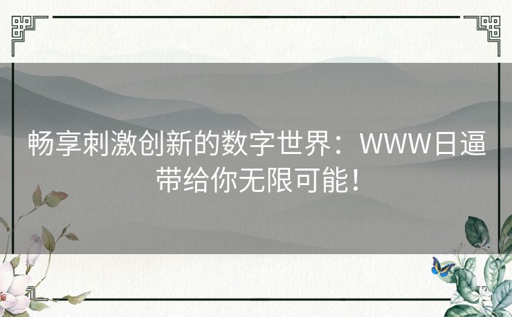 畅享刺激创新的数字世界：WWW日逼带给你无限可能！