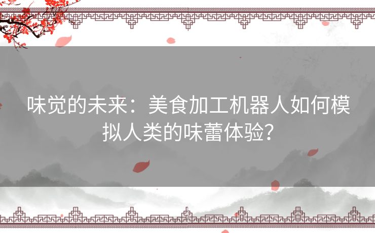 味觉的未来：美食加工机器人如何模拟人类的味蕾体验？