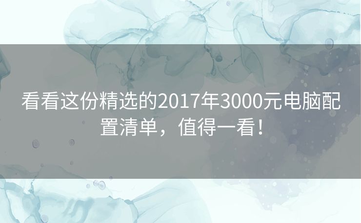 看看这份精选的2017年3000元电脑配置清单，值得一看！