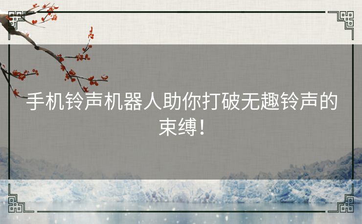 手机铃声机器人助你打破无趣铃声的束缚！