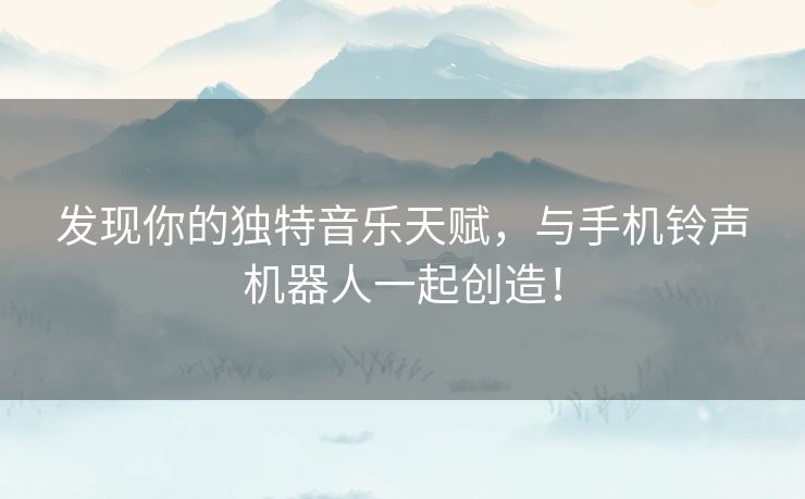 发现你的独特音乐天赋，与手机铃声机器人一起创造！