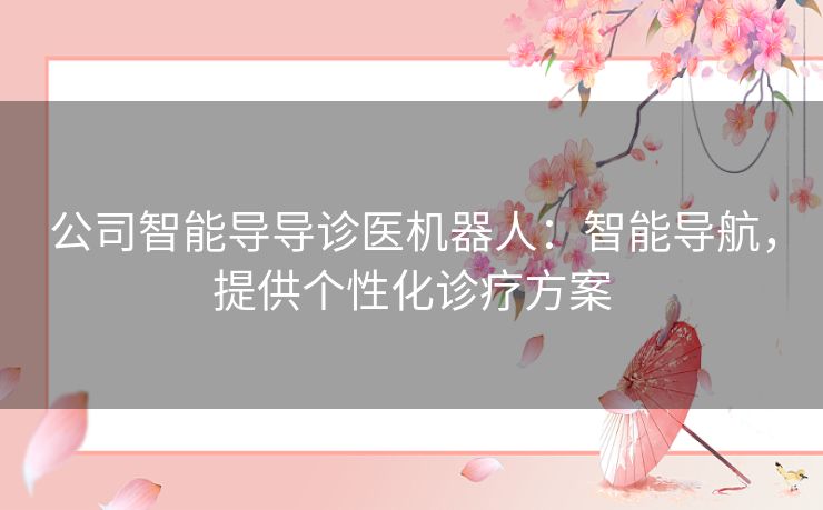 公司智能导导诊医机器人：智能导航，提供个性化诊疗方案