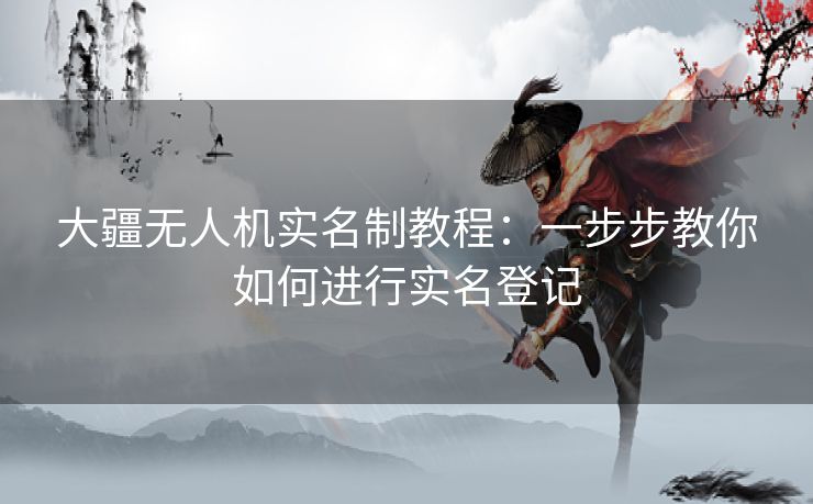 大疆无人机实名制教程：一步步教你如何进行实名登记